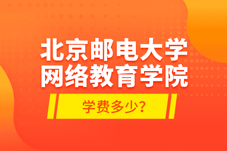 北京郵電大學網(wǎng)絡(luò)教育學院學費多少？