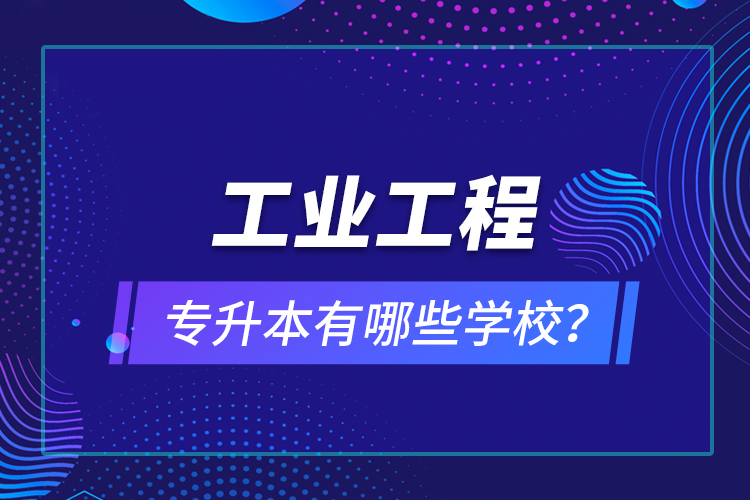 工業(yè)工程專升本有哪些學(xué)校？