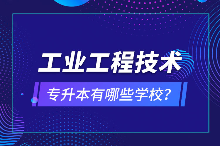 工業(yè)工程技術專升本有哪些學校？