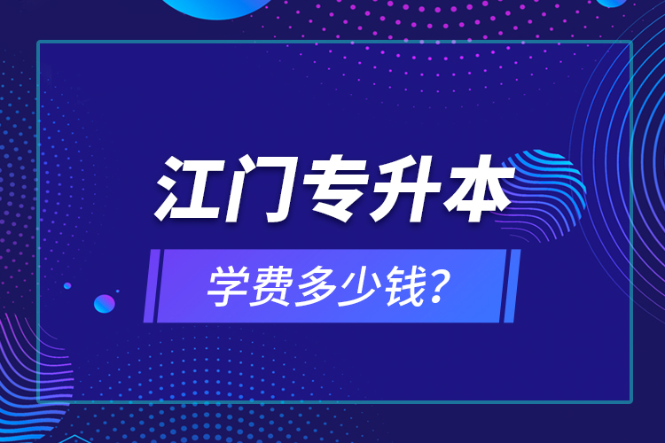 江門專升本學(xué)費(fèi)多少錢？