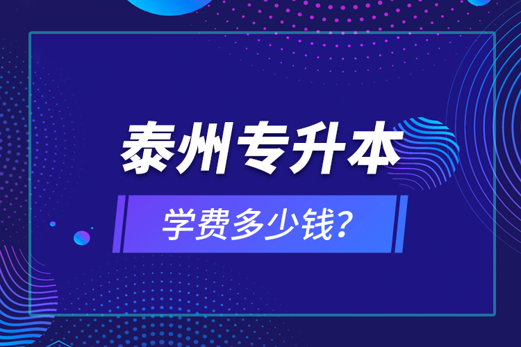 泰州專升本學(xué)費(fèi)多少錢？