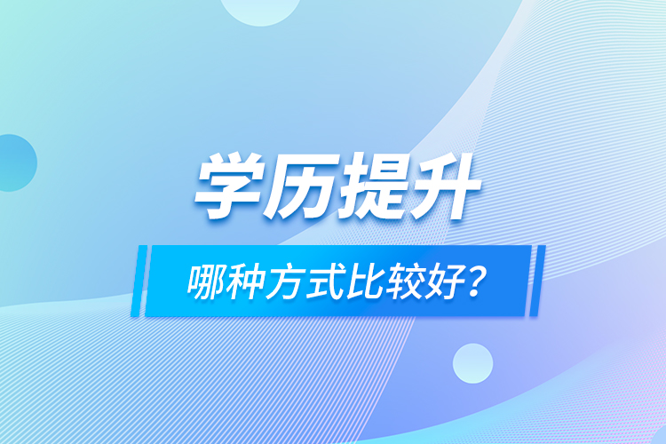 學(xué)歷提升哪種方式比較好？