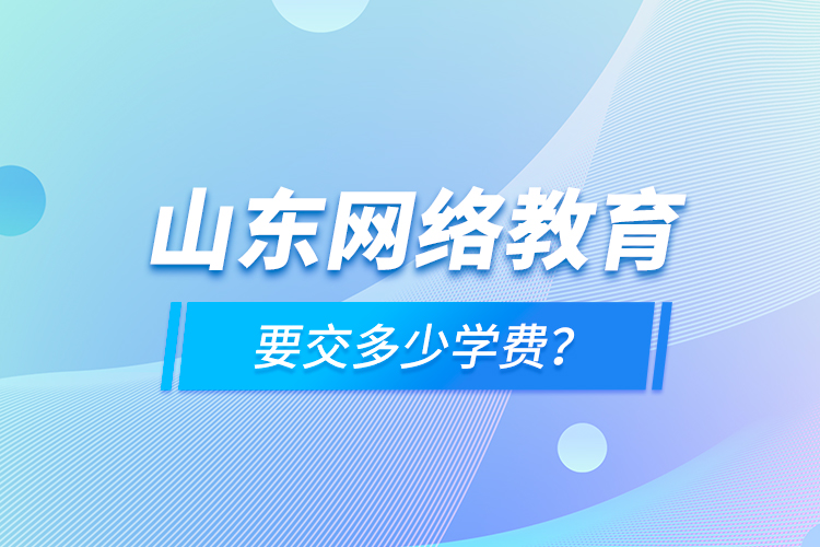 山東網(wǎng)絡(luò)教育要交多少學(xué)費？