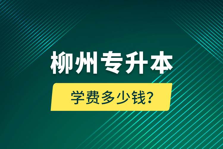 柳州專升本學(xué)費(fèi)多少錢？