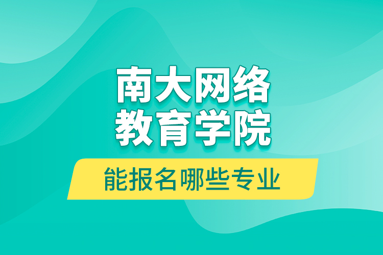 南大網絡教育學院能報名哪些專業(yè)