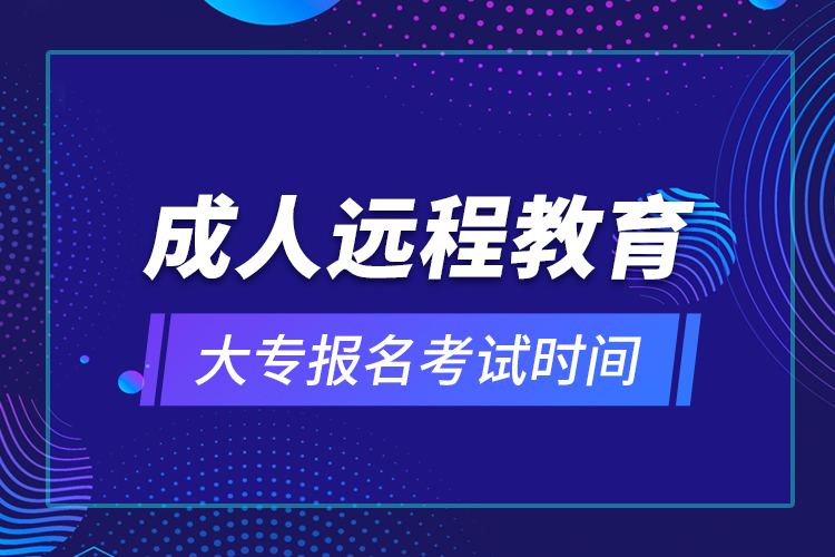 成人遠(yuǎn)程教育大專報(bào)名考試時(shí)間