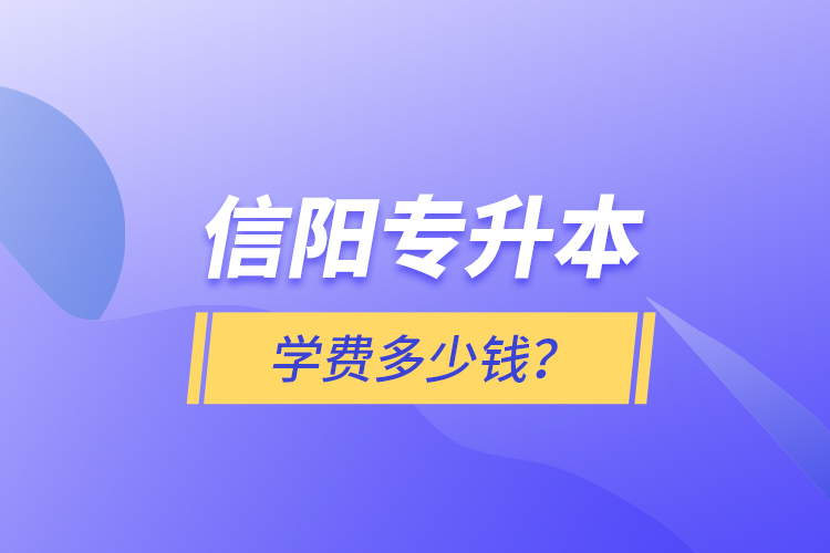 信陽(yáng)專升本學(xué)費(fèi)多少錢(qián)？