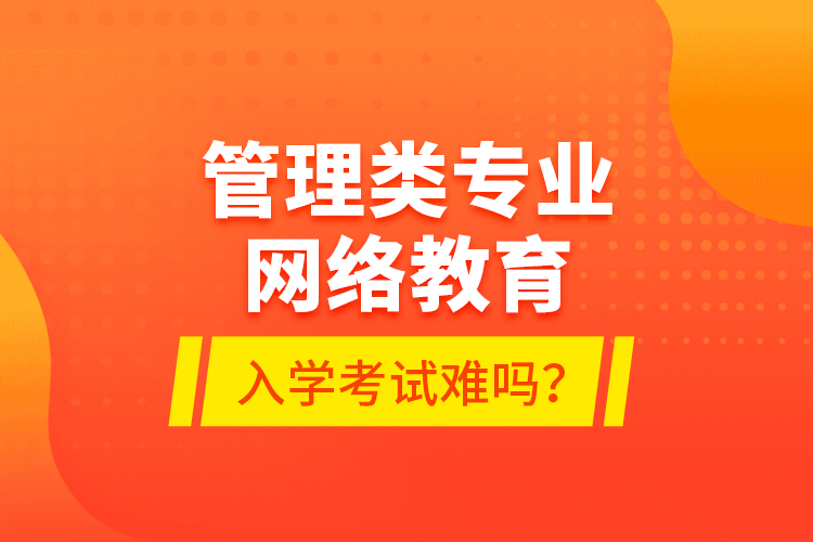 管理類專業(yè)網(wǎng)絡(luò)教育入學(xué)考試難嗎？