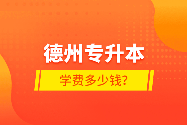 德州專升本學(xué)費(fèi)多少錢？