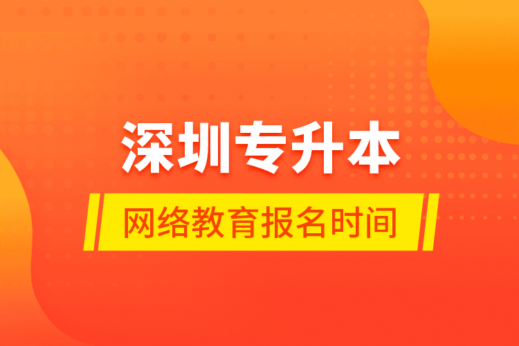 深圳專升本網(wǎng)絡(luò)教育報名時間