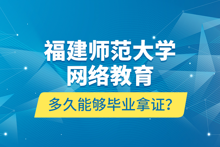 福建師范大學(xué)網(wǎng)絡(luò)教育多久能夠畢業(yè)拿證？