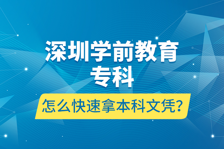 深圳學(xué)前教育專科怎么快速拿本科文憑？