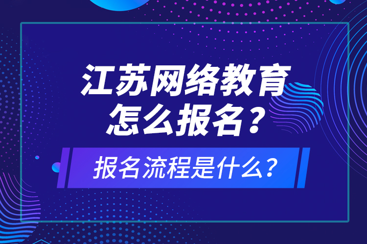 江蘇網(wǎng)絡(luò)教育怎么報(bào)名？報(bào)名流程是什么？