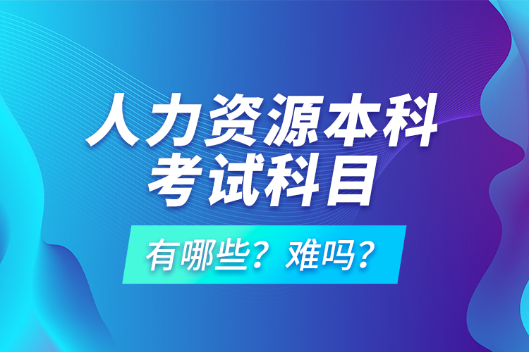 人力資源本科考試科目有哪些？難嗎？