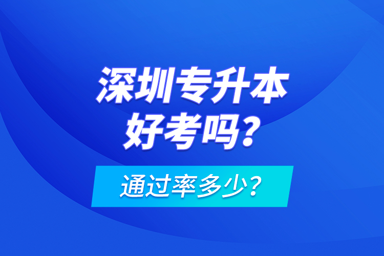 深圳專(zhuān)升本好考嗎？通過(guò)率多少？