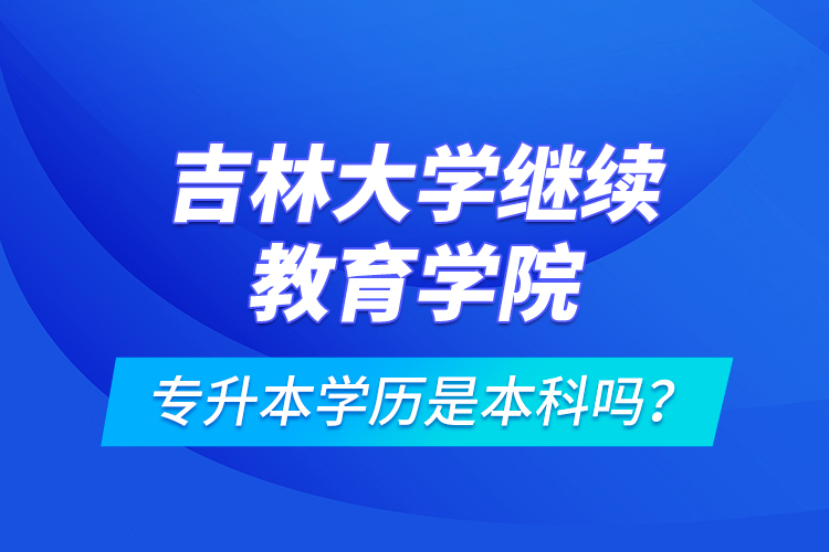 吉林大學(xué)繼續(xù)教育學(xué)院專(zhuān)升本學(xué)歷是本科嗎？