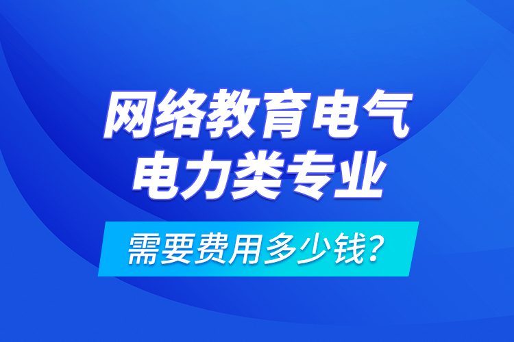 網(wǎng)絡(luò)教育電氣電力類(lèi)專(zhuān)業(yè)需要費(fèi)用多少錢(qián)？