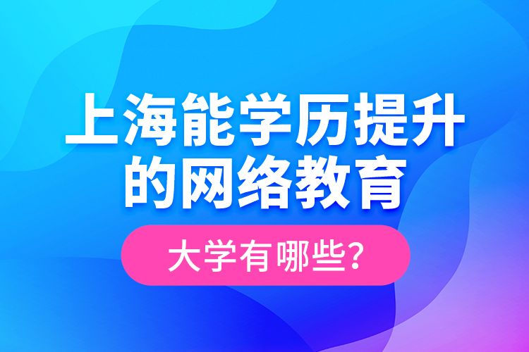 上海能學(xué)歷提升的網(wǎng)絡(luò)教育大學(xué)有哪些？