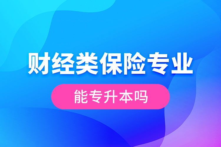 財經(jīng)類保險專業(yè)能專升本嗎