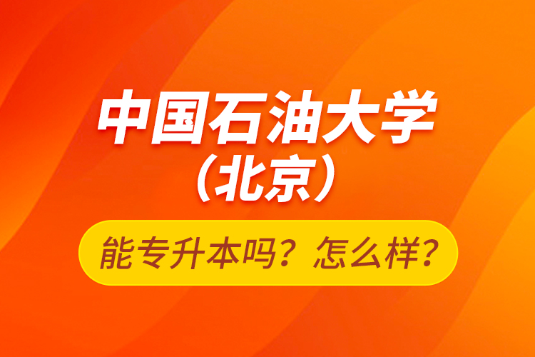 中國石油大學(xué)（北京）能專升本嗎？怎么樣？