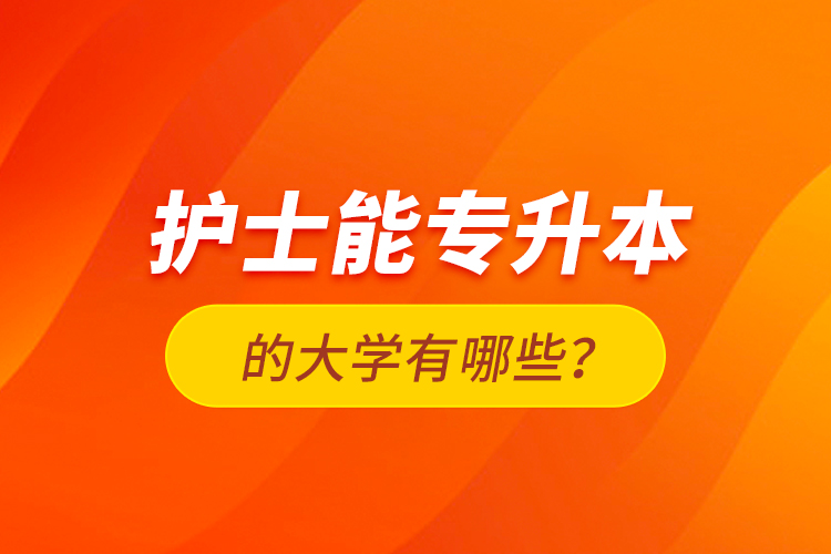 護士能專升本的大學有哪些？