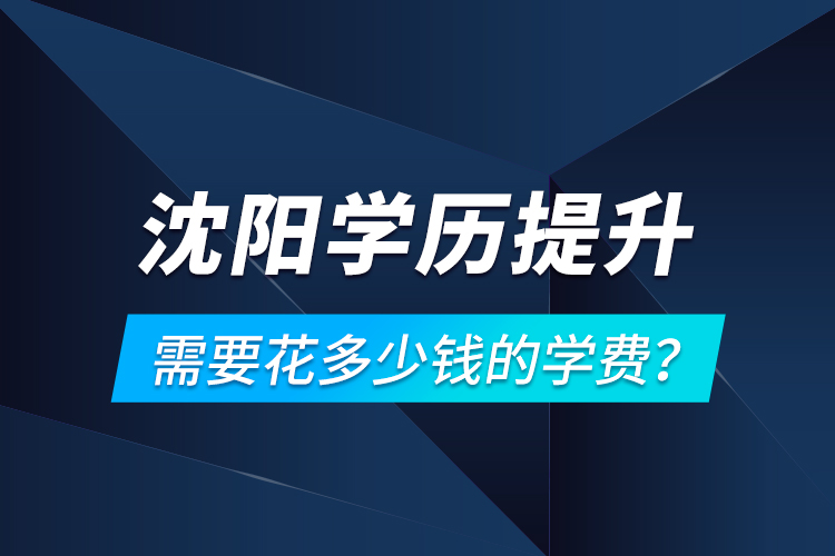 沈陽學歷提升需要花多少錢的學費？