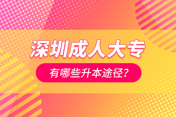 深圳成人大專有哪些升本途徑？