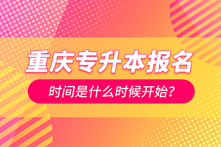 重慶專升本報(bào)名時(shí)間是什么時(shí)候開始？