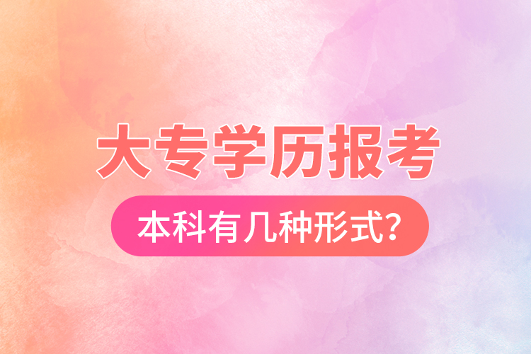 大專學(xué)歷報考本科有幾種形式？