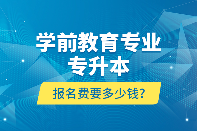 學前教育專業(yè)專升本報名費要多少錢？