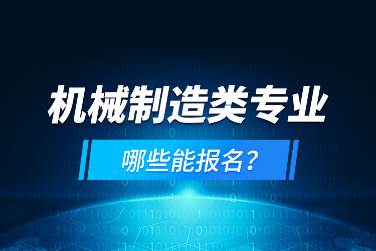 機(jī)械制造類專業(yè)哪些能報名？