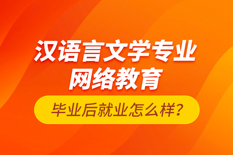 漢語言文學(xué)專業(yè)網(wǎng)絡(luò)教育畢業(yè)后就業(yè)怎么樣？