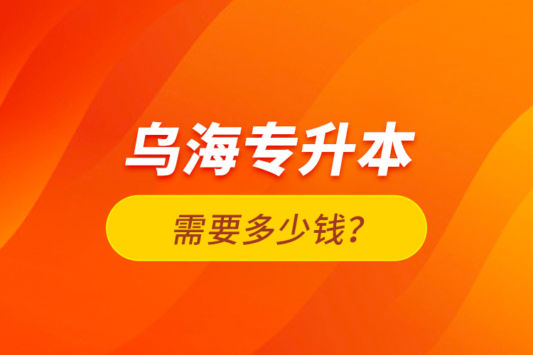 烏海專升本需要多少錢？