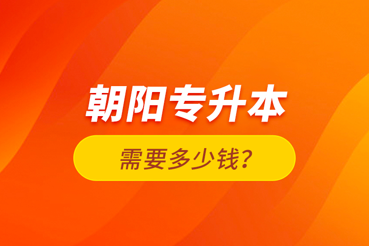 朝陽(yáng)專升本需要多少錢？