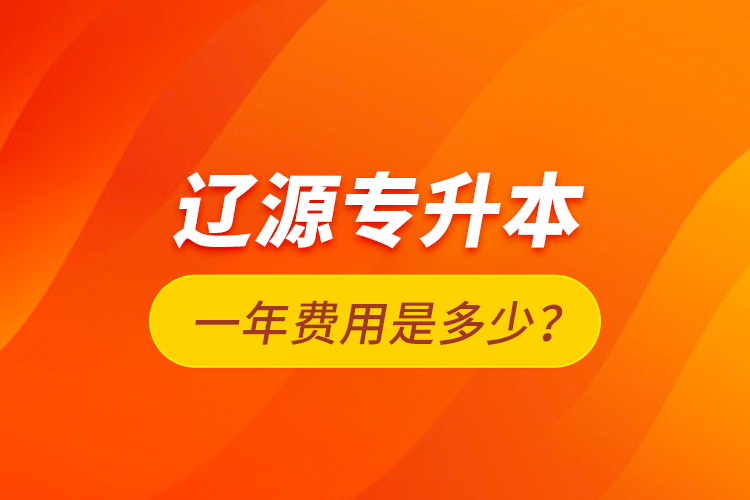 遼源專升本一年費(fèi)用是多少？