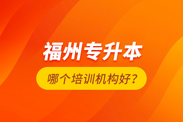 福州專升本哪個培訓(xùn)機構(gòu)好？