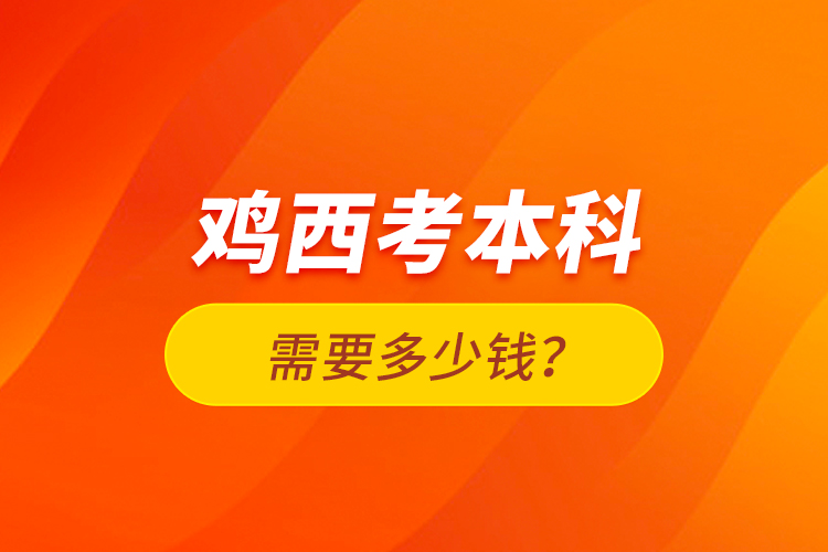 雞西考本科需要多少錢？