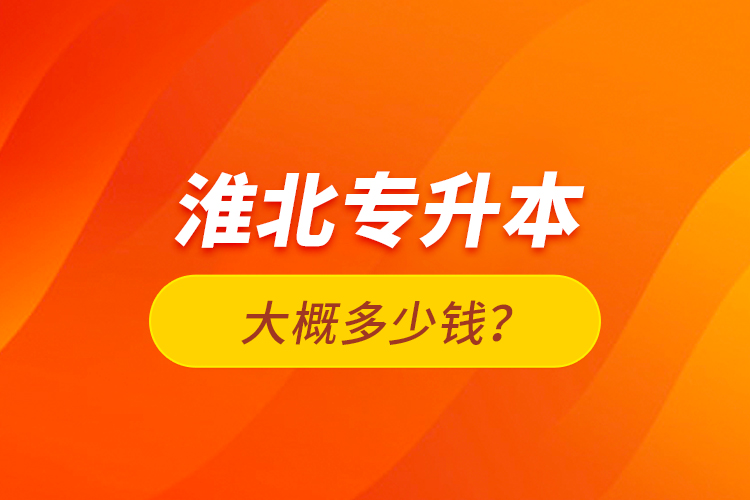 淮北專升本大概多少錢？