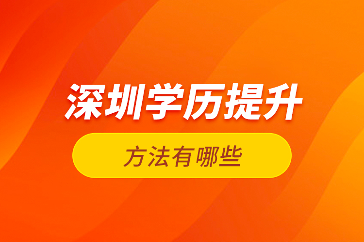 深圳學歷提升方法有哪些