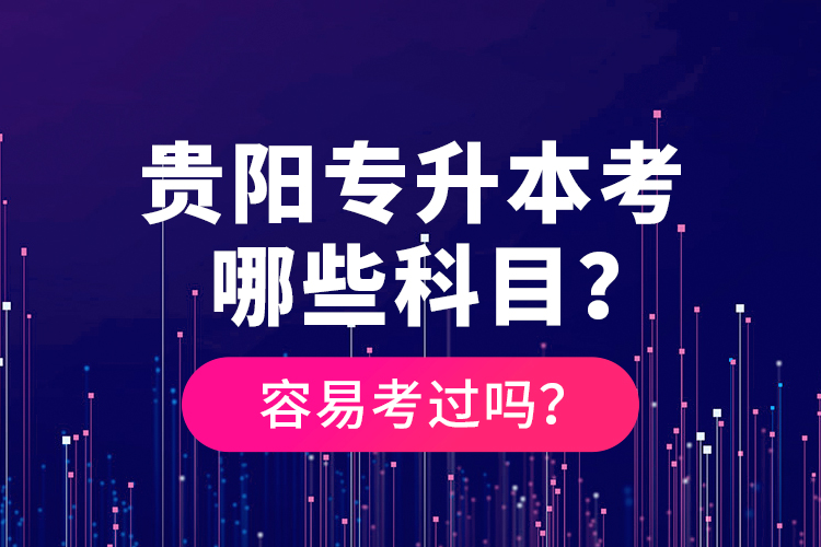 貴陽(yáng)專升本考哪些科目？容易考過(guò)嗎？