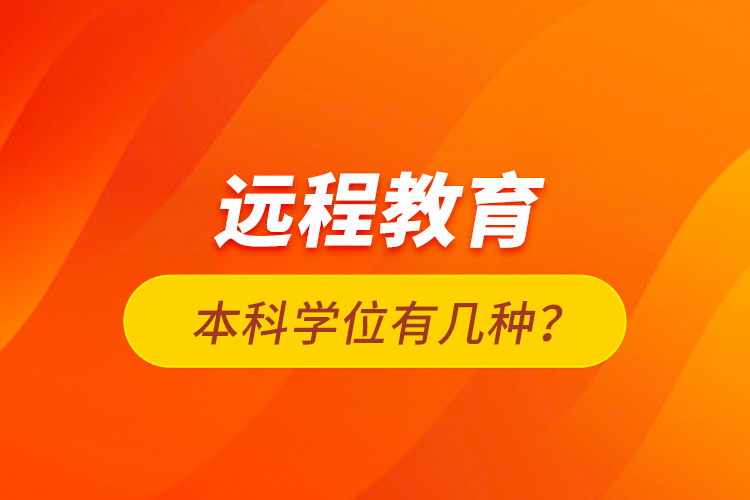 遠程教育本科學(xué)位有幾種？