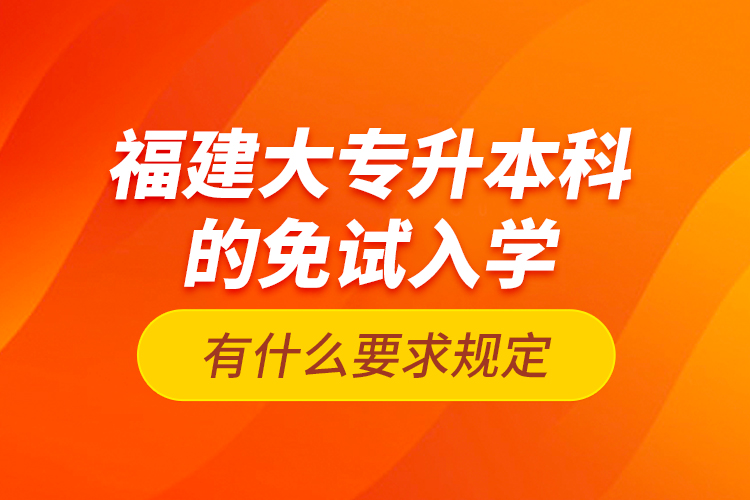 福建大專升本科的免試入學有什么要求規(guī)定