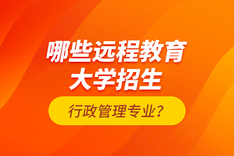 哪些遠程教育大學(xué)招生行政管理專業(yè)？