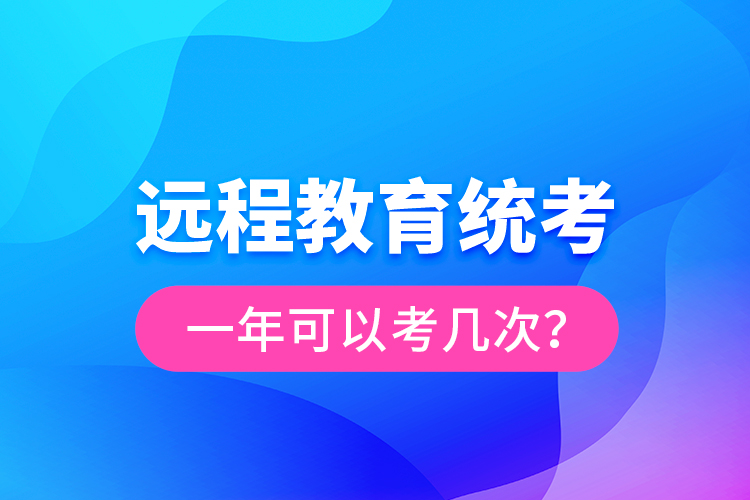 遠(yuǎn)程教育統(tǒng)考一年可以考幾次？