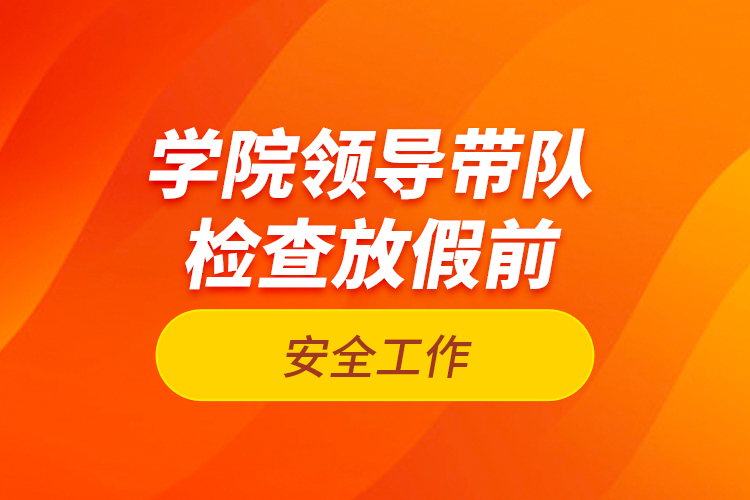 學院領導帶隊檢查放假前安全工作