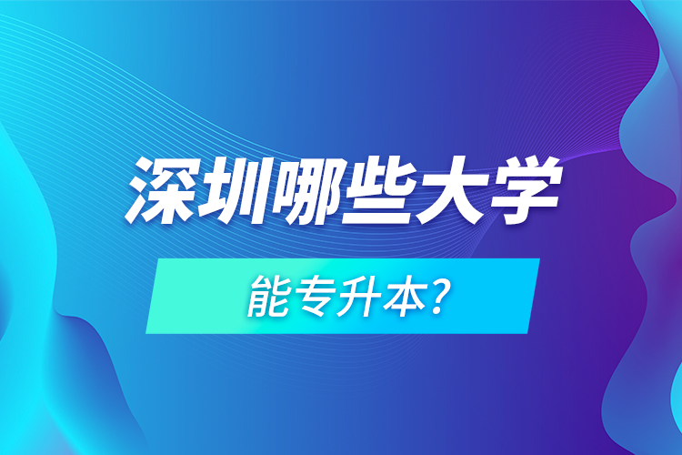 深圳哪些大學(xué)能專升本?