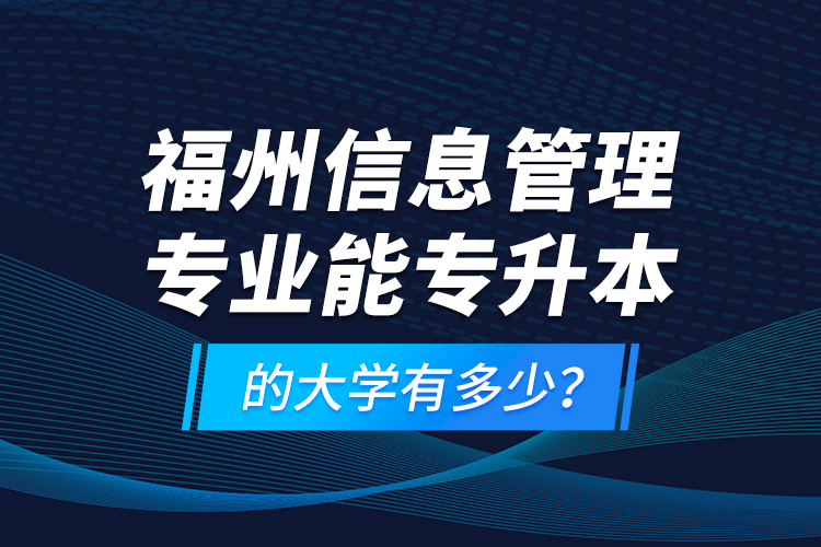 福州信息管理專(zhuān)業(yè)能專(zhuān)升本的大學(xué)有多少？