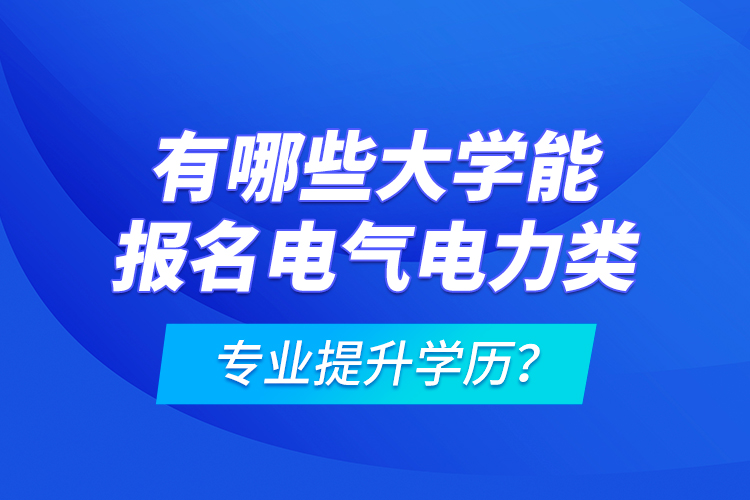 有哪些大學(xué)能報名電氣電力類專業(yè)提升學(xué)歷？