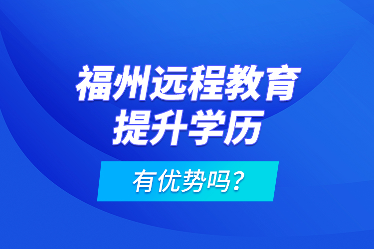 福州遠程教育提升學歷有優(yōu)勢嗎？