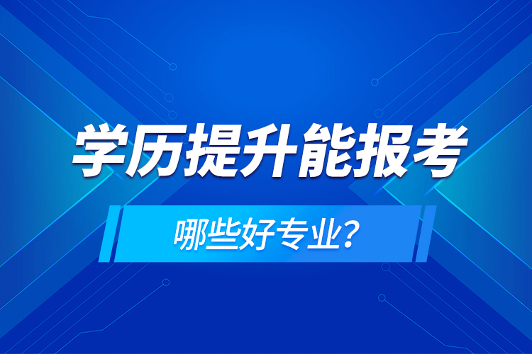 學歷在提升能報考哪些好專業(yè)？